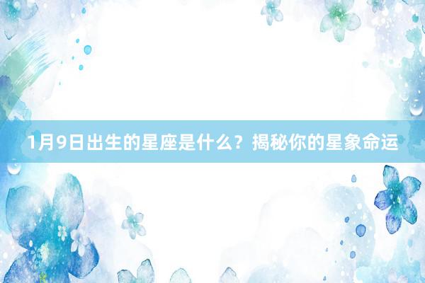 1月9日出生的星座是什么？揭秘你的星象命运